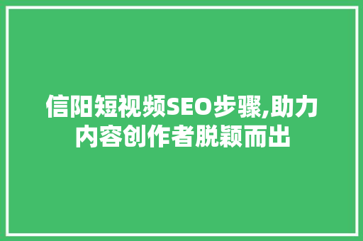 信阳短视频SEO步骤,助力内容创作者脱颖而出