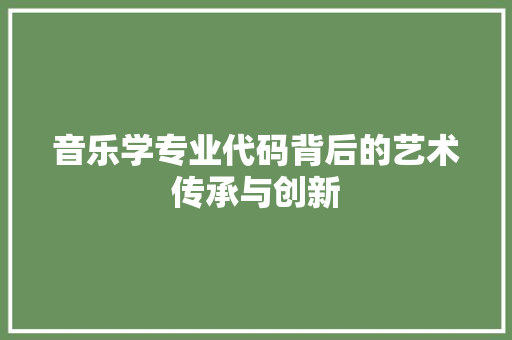 音乐学专业代码背后的艺术传承与创新