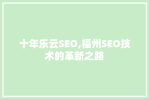 十年乐云SEO,福州SEO技术的革新之路