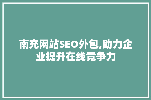 南充网站SEO外包,助力企业提升在线竞争力
