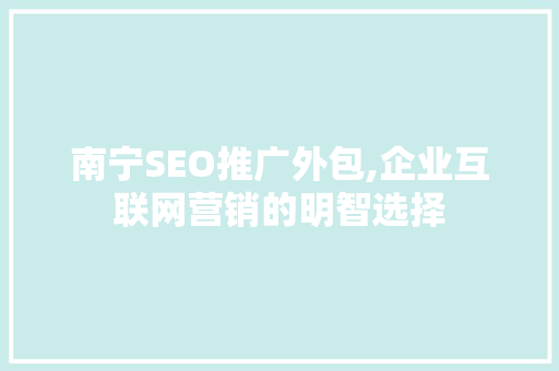 南宁SEO推广外包,企业互联网营销的明智选择