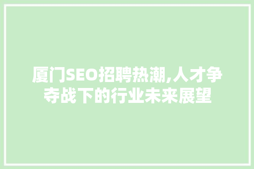 厦门SEO招聘热潮,人才争夺战下的行业未来展望