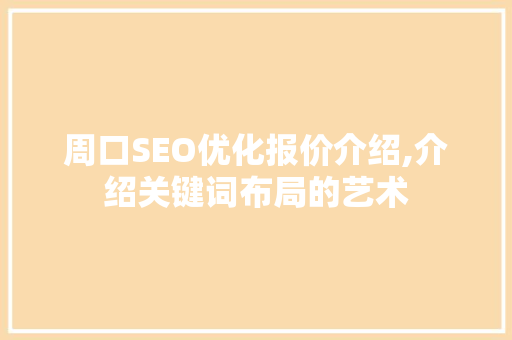 周口SEO优化报价介绍,介绍关键词布局的艺术