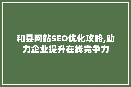和县网站SEO优化攻略,助力企业提升在线竞争力