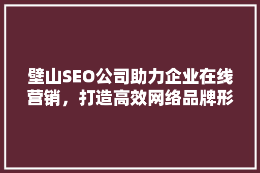 壁山SEO公司助力企业在线营销，打造高效网络品牌形象