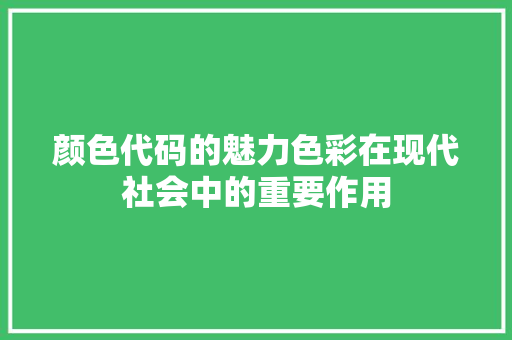颜色代码的魅力色彩在现代社会中的重要作用