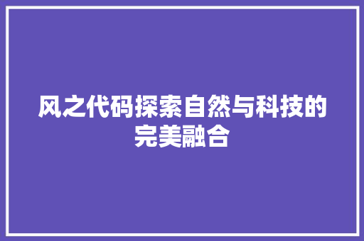 风之代码探索自然与科技的完美融合