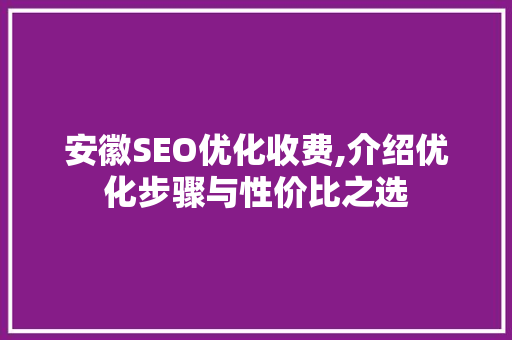 安徽SEO优化收费,介绍优化步骤与性价比之选