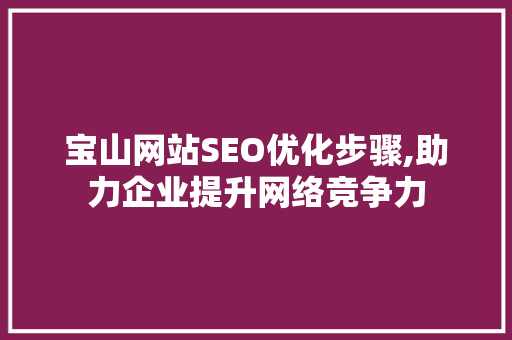 宝山网站SEO优化步骤,助力企业提升网络竞争力