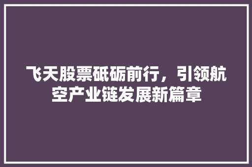 飞天股票砥砺前行，引领航空产业链发展新篇章