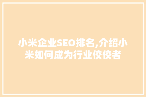 小米企业SEO排名,介绍小米如何成为行业佼佼者