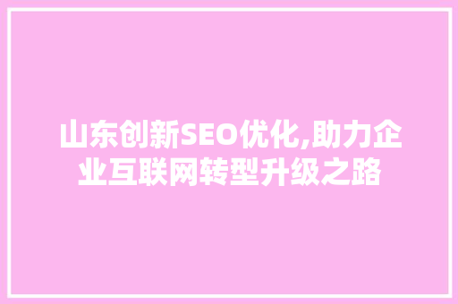山东创新SEO优化,助力企业互联网转型升级之路