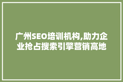广州SEO培训机构,助力企业抢占搜索引擎营销高地