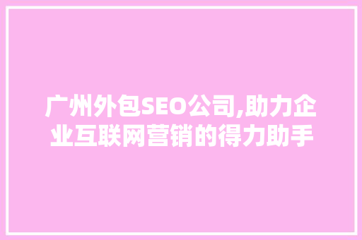 广州外包SEO公司,助力企业互联网营销的得力助手