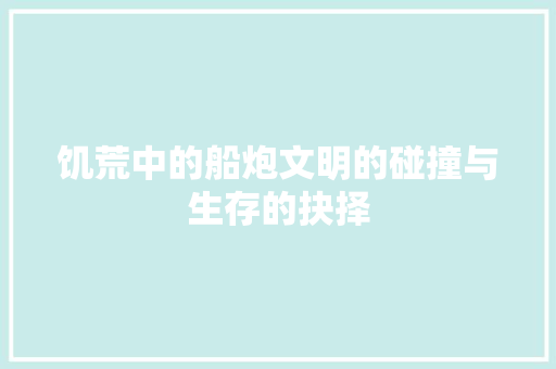 饥荒中的船炮文明的碰撞与生存的抉择