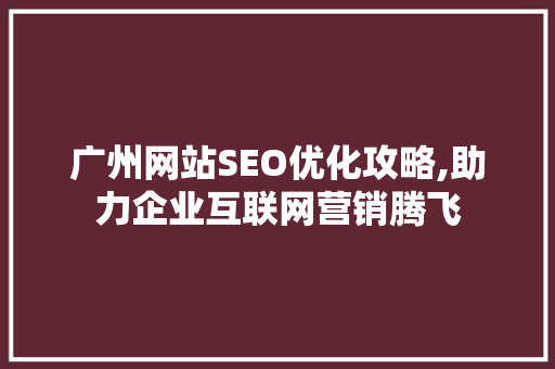 广州网站SEO优化攻略,助力企业互联网营销腾飞