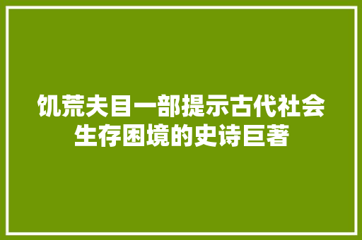 饥荒夫目一部提示古代社会生存困境的史诗巨著