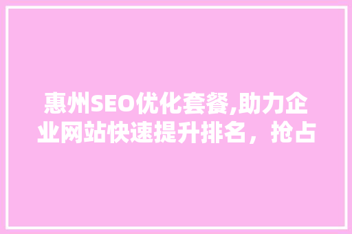 惠州SEO优化套餐,助力企业网站快速提升排名，抢占市场先机