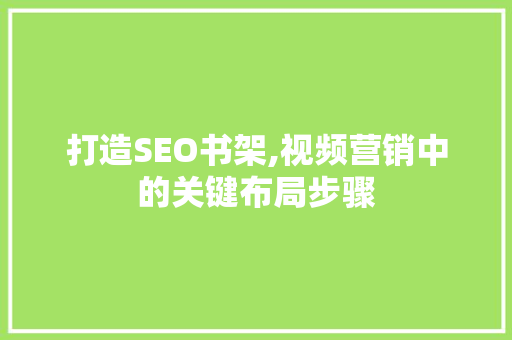 打造SEO书架,视频营销中的关键布局步骤
