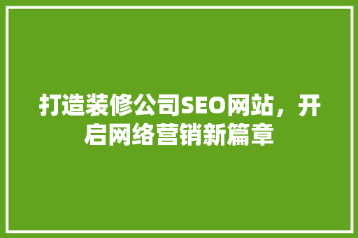 打造装修公司SEO网站，开启网络营销新篇章
