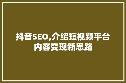 抖音SEO,介绍短视频平台内容变现新思路