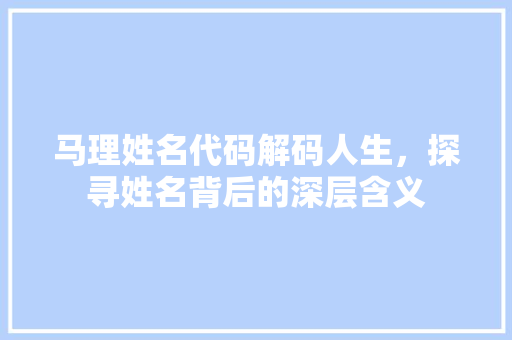 马理姓名代码解码人生，探寻姓名背后的深层含义
