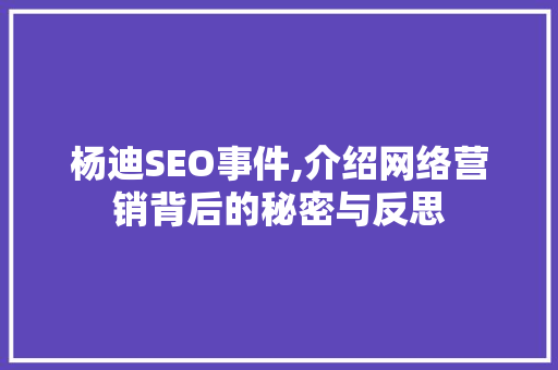 杨迪SEO事件,介绍网络营销背后的秘密与反思