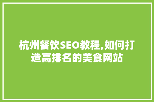 杭州餐饮SEO教程,如何打造高排名的美食网站