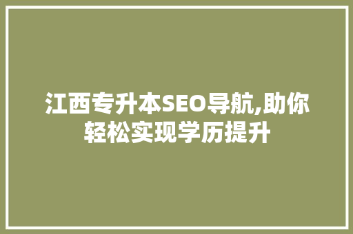 江西专升本SEO导航,助你轻松实现学历提升
