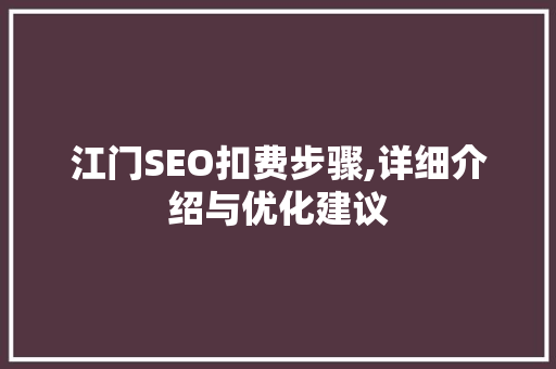 江门SEO扣费步骤,详细介绍与优化建议