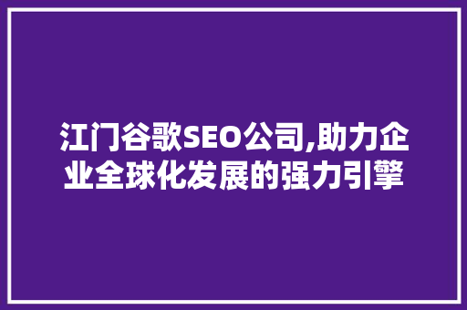 江门谷歌SEO公司,助力企业全球化发展的强力引擎