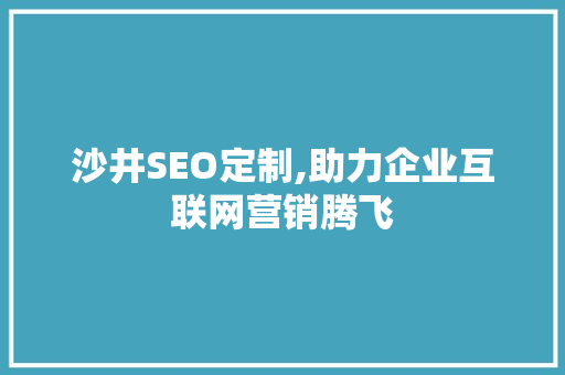 沙井SEO定制,助力企业互联网营销腾飞
