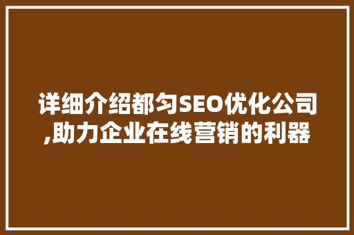 详细介绍都匀SEO优化公司,助力企业在线营销的利器