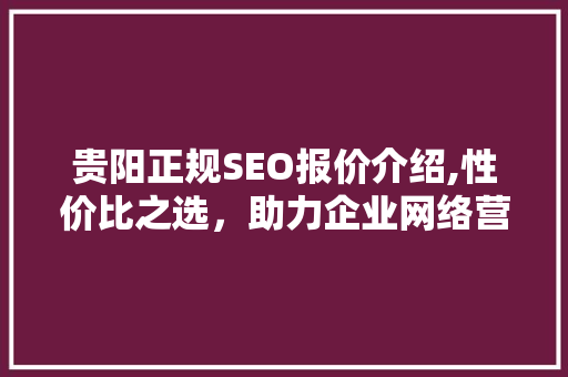 贵阳正规SEO报价介绍,性价比之选，助力企业网络营销腾飞