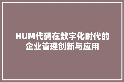 HUM代码在数字化时代的企业管理创新与应用