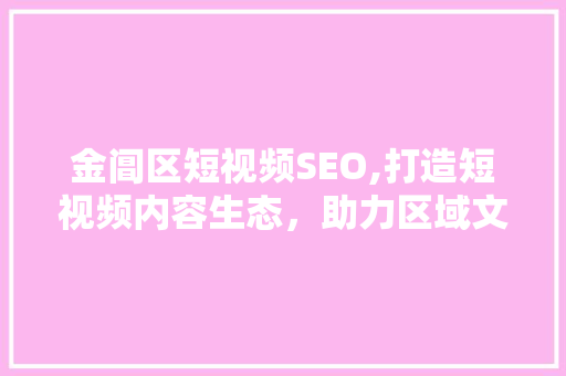 金阊区短视频SEO,打造短视频内容生态，助力区域文化传播