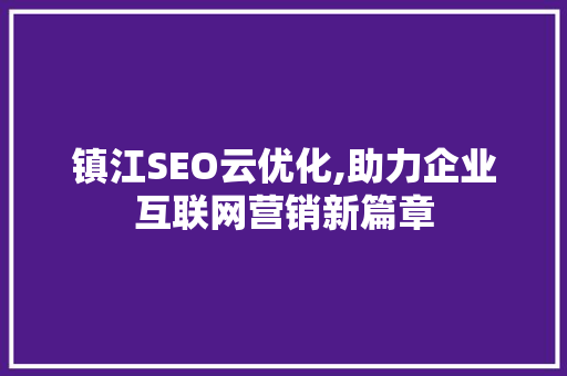 镇江SEO云优化,助力企业互联网营销新篇章