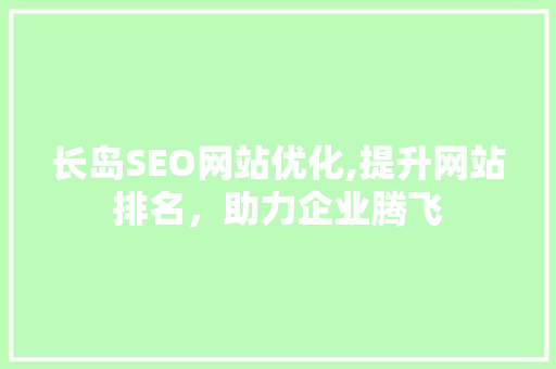 长岛SEO网站优化,提升网站排名，助力企业腾飞  第1张