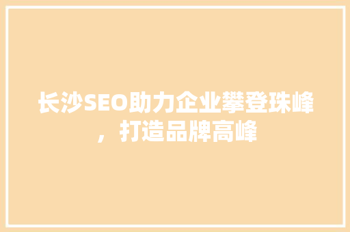 长沙SEO助力企业攀登珠峰，打造品牌高峰