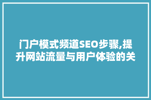 门户模式频道SEO步骤,提升网站流量与用户体验的关键路径