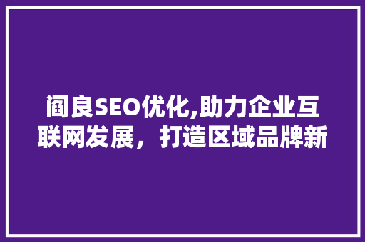 阎良SEO优化,助力企业互联网发展，打造区域品牌新高度