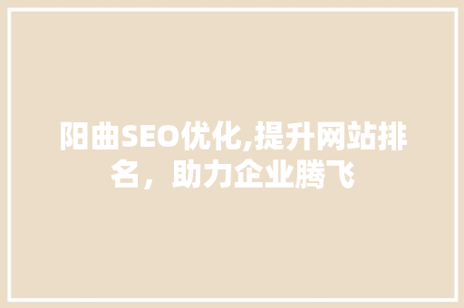 阳曲SEO优化,提升网站排名，助力企业腾飞
