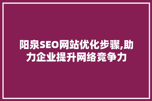 阳泉SEO网站优化步骤,助力企业提升网络竞争力