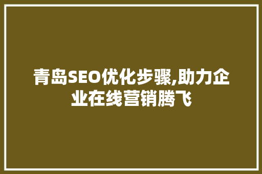 青岛SEO优化步骤,助力企业在线营销腾飞
