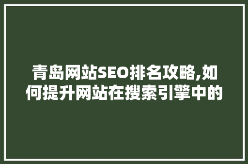 青岛网站SEO排名攻略,如何提升网站在搜索引擎中的排名