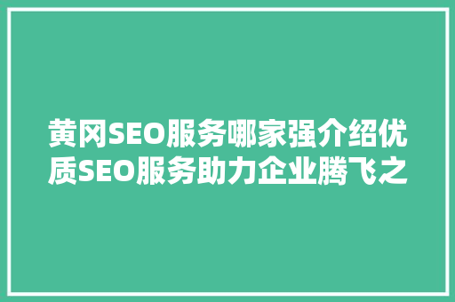 黄冈SEO服务哪家强介绍优质SEO服务助力企业腾飞之路