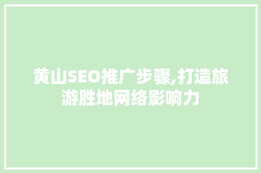 黄山SEO推广步骤,打造旅游胜地网络影响力