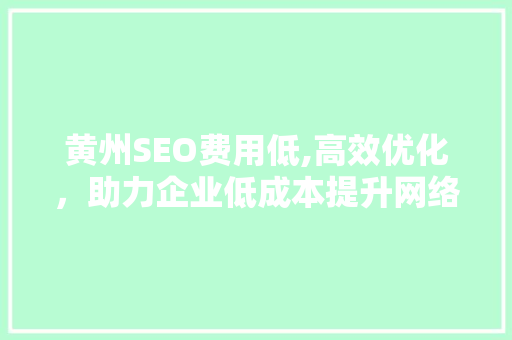黄州SEO费用低,高效优化，助力企业低成本提升网络竞争力