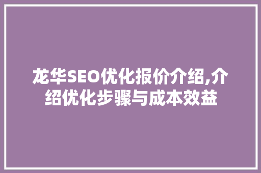 龙华SEO优化报价介绍,介绍优化步骤与成本效益