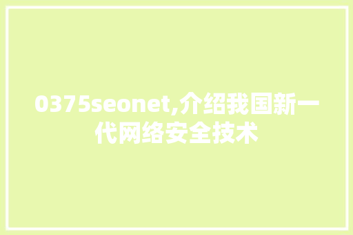 0375seonet,介绍我国新一代网络安全技术